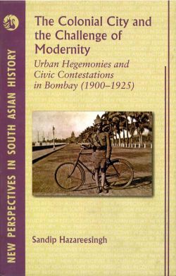 Orient Colonial City and the Challenge of Modernity, The: Urban Hegemonies and Civic Contestations in Bombay City (1900 1925)